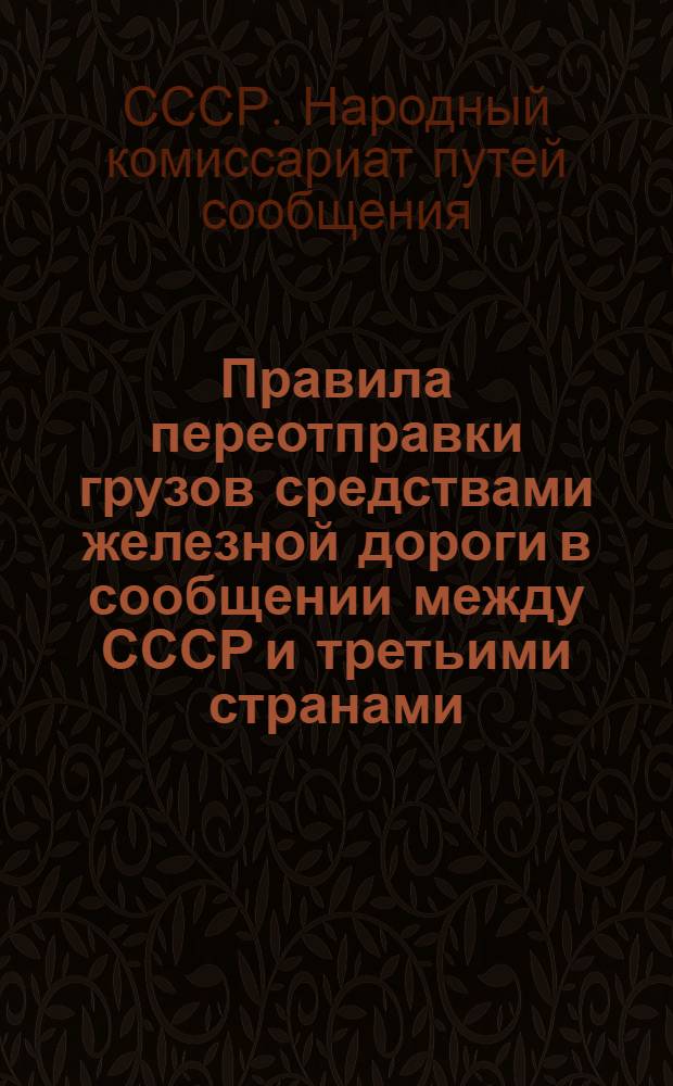 Правила переотправки грузов средствами железной дороги в сообщении между СССР и третьими странами, транзитом через Германию. Действуют с 1 декабря 1940 г.