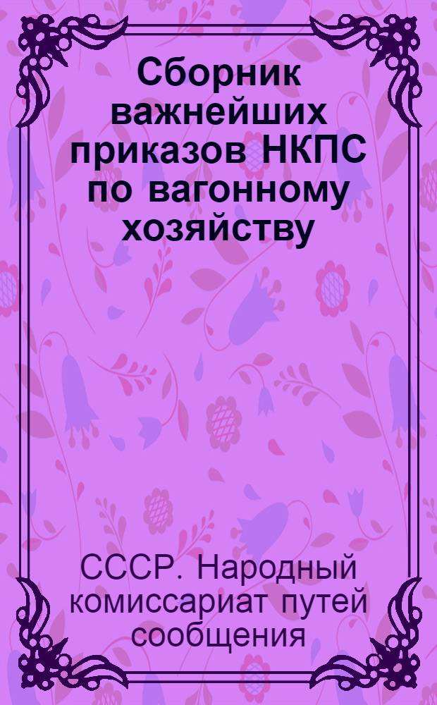 Сборник важнейших приказов НКПС по вагонному хозяйству