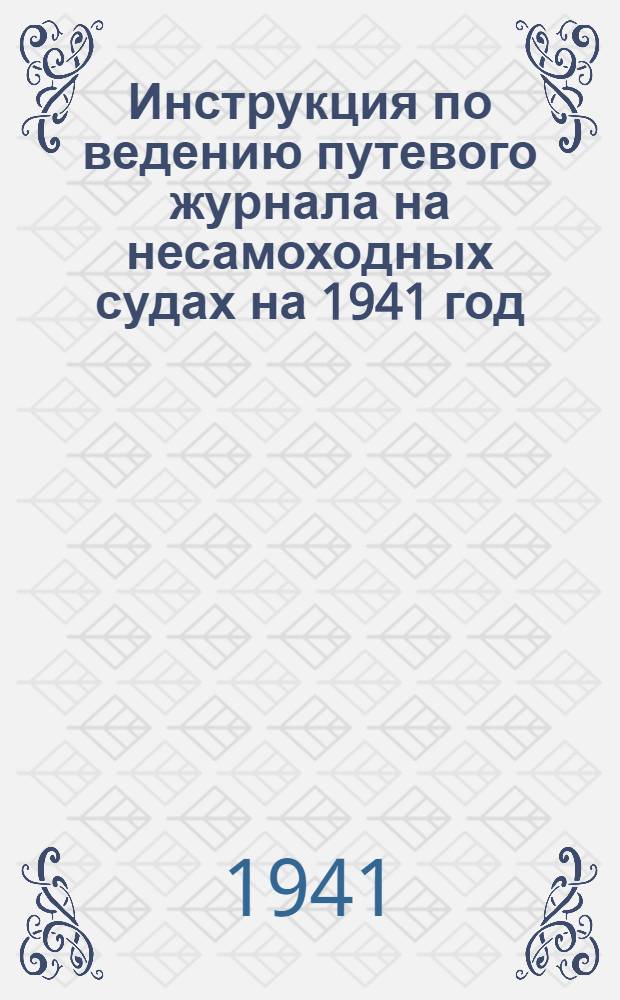 Инструкция по ведению путевого журнала на несамоходных судах на 1941 год
