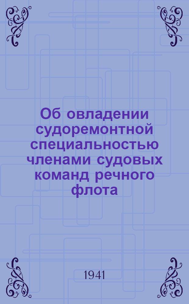 Об овладении судоремонтной специальностью членами судовых команд речного флота : Приказ нар. ком. и материалы Политупр. речного флота СССР