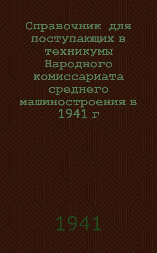Справочник для поступающих в техникумы Народного комиссариата среднего машиностроения в 1941 г.
