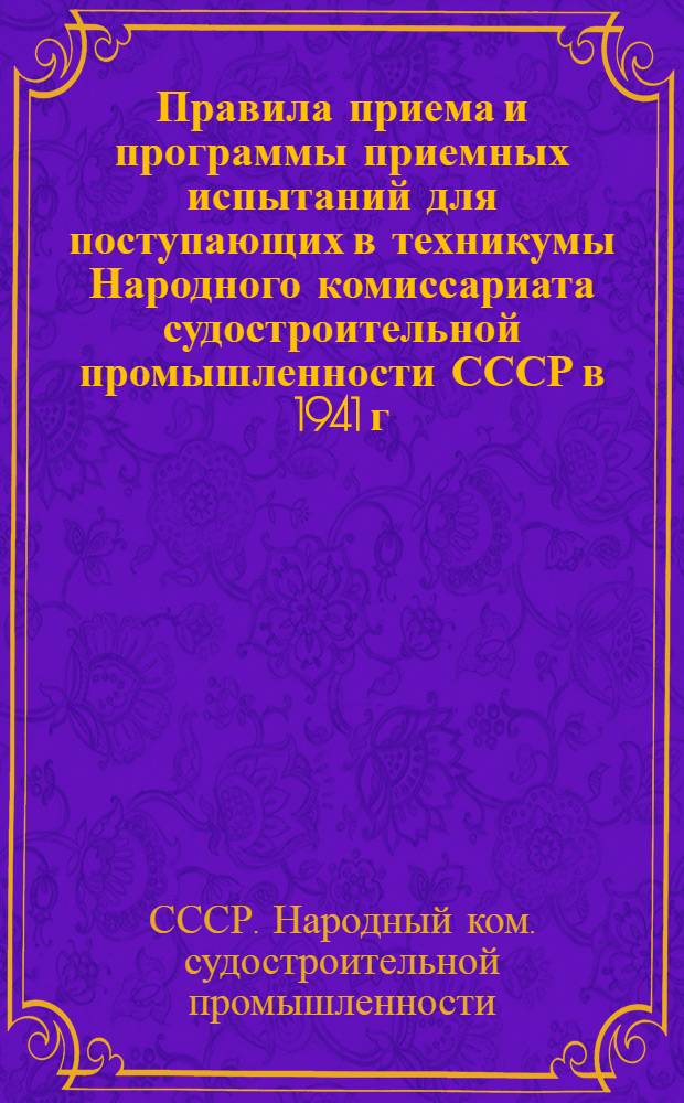 Правила приема и программы приемных испытаний для поступающих в техникумы Народного комиссариата судостроительной промышленности СССР в 1941 г.