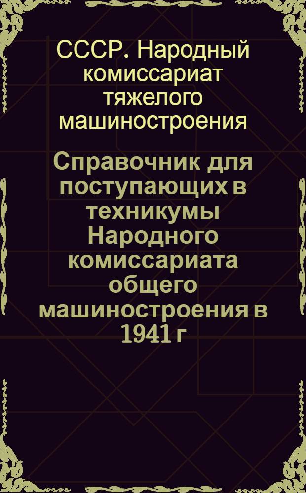 Справочник для поступающих в техникумы Народного комиссариата общего машиностроения в 1941 г.
