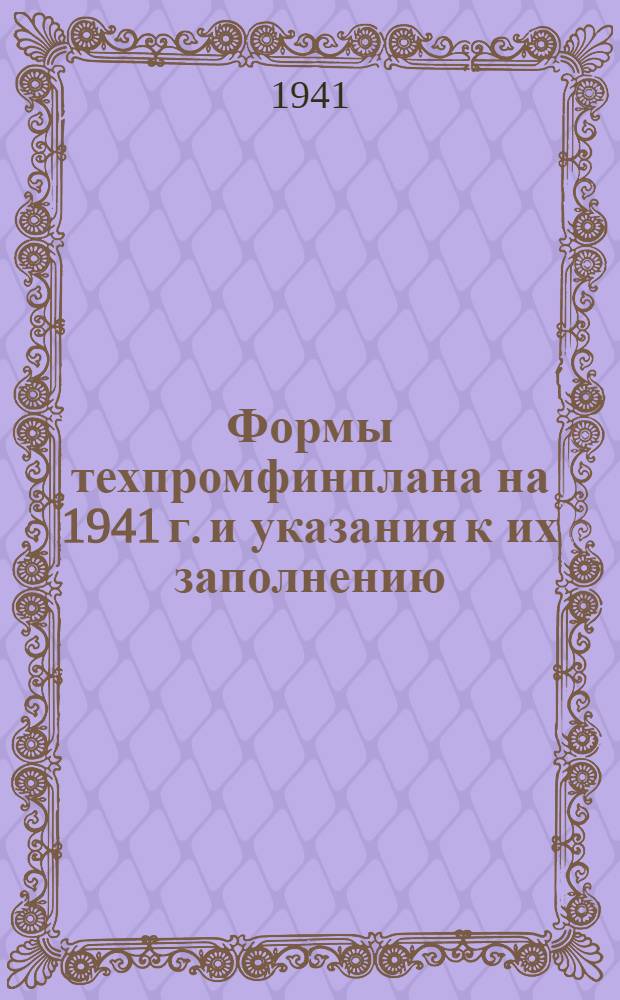 Формы техпромфинплана на 1941 г. и указания к их заполнению