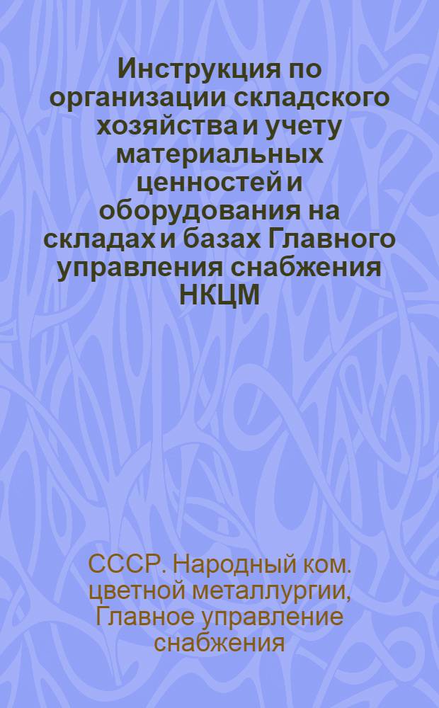 Инструкция по организации складского хозяйства и учету материальных ценностей и оборудования на складах и базах Главного управления снабжения НКЦМ