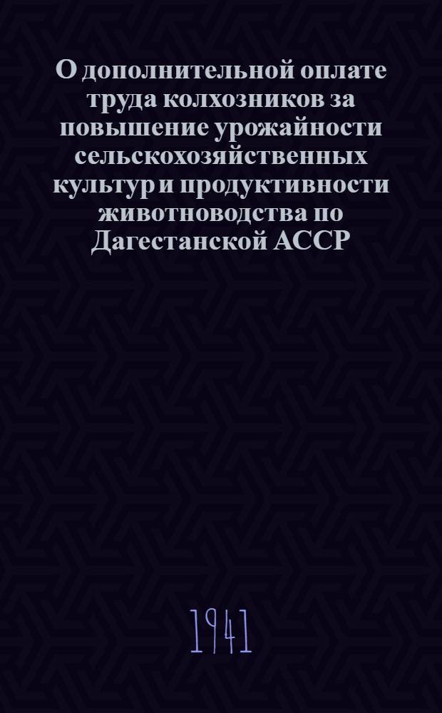 О дополнительной оплате труда колхозников за повышение урожайности сельскохозяйственных культур и продуктивности животноводства по Дагестанской АССР : Постановл. СНК СССР и ЦК ВКП(б)