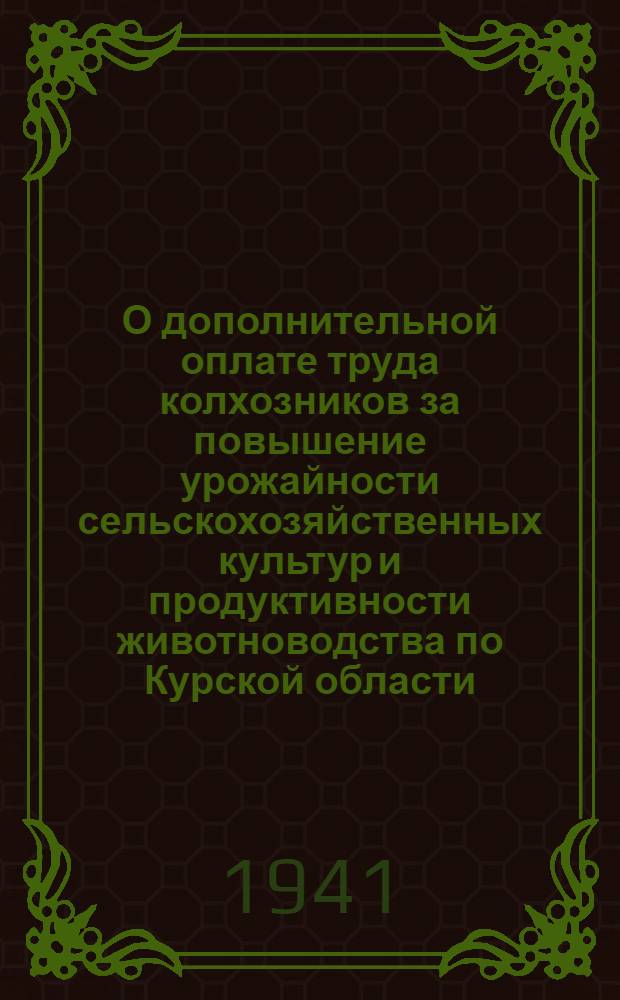 О дополнительной оплате труда колхозников за повышение урожайности сельскохозяйственных культур и продуктивности животноводства по Курской области : Постановл. СНК СССР и ЦК ВКП(б) от 13-го марта