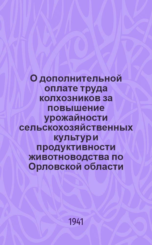 О дополнительной оплате труда колхозников за повышение урожайности сельскохозяйственных культур и продуктивности животноводства по Орловской области : Постановл. СНК СССР и ЦК ВКП(б)