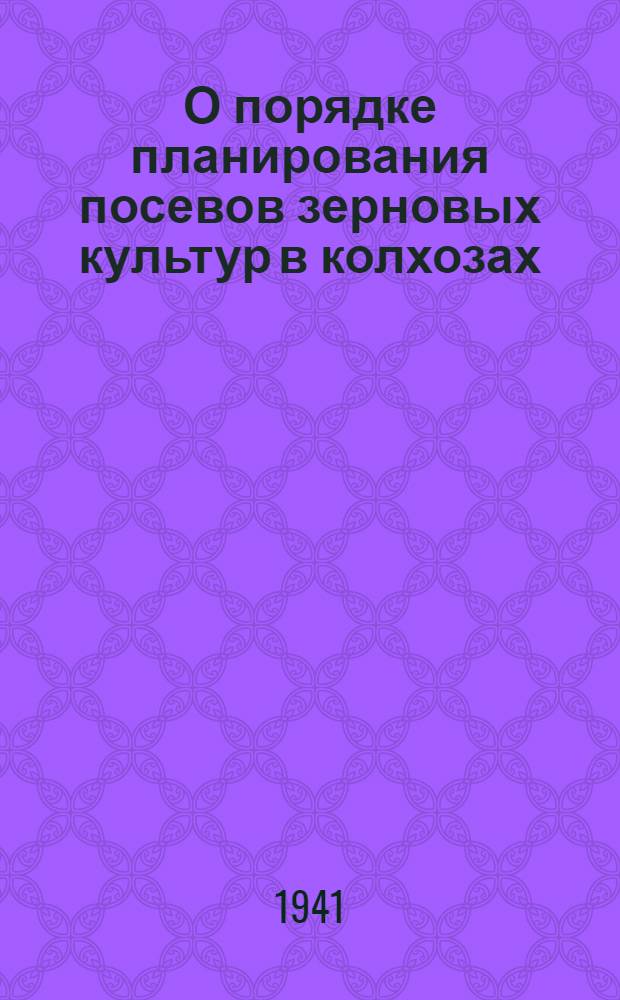 О порядке планирования посевов зерновых культур в колхозах : Постановление Сов. нар. ком. Союза ССР и Центр. ком. ВКП(б)