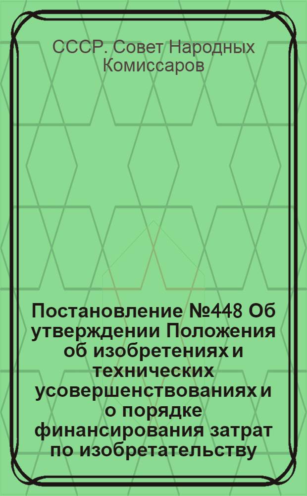 Постановление № 448 Об утверждении Положения об изобретениях и технических усовершенствованиях и о порядке финансирования затрат по изобретательству, техническим усовершенствованиям и рационализаторским предложениям