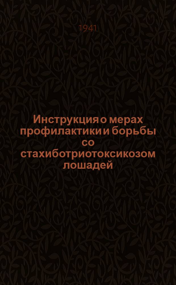 Инструкция о мерах профилактики и борьбы со стахиботриотоксикозом лошадей (ранее называвшимся "НЗ"), утвержденной НКЗ СССР 27 февраля 1940 г. : Наставления и др. материалы