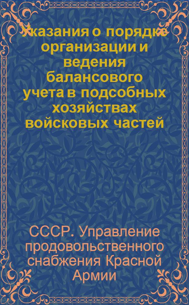 Указания о порядке организации и ведения балансового учета в подсобных хозяйствах войсковых частей, санаторий, госпиталей, домов отдыха и других учреждений Красной Армии