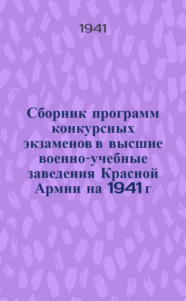 Сборник программ конкурсных экзаменов в высшие военно-учебные заведения Красной Армии на 1941 г.