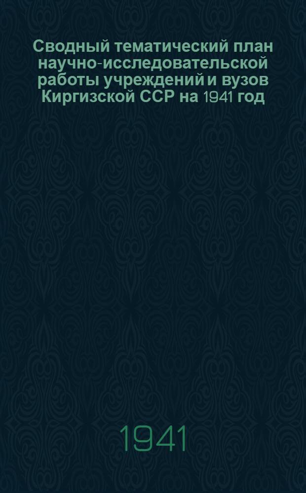 Сводный тематический план научно-исследовательской работы учреждений и вузов Киргизской ССР на 1941 год : Проект