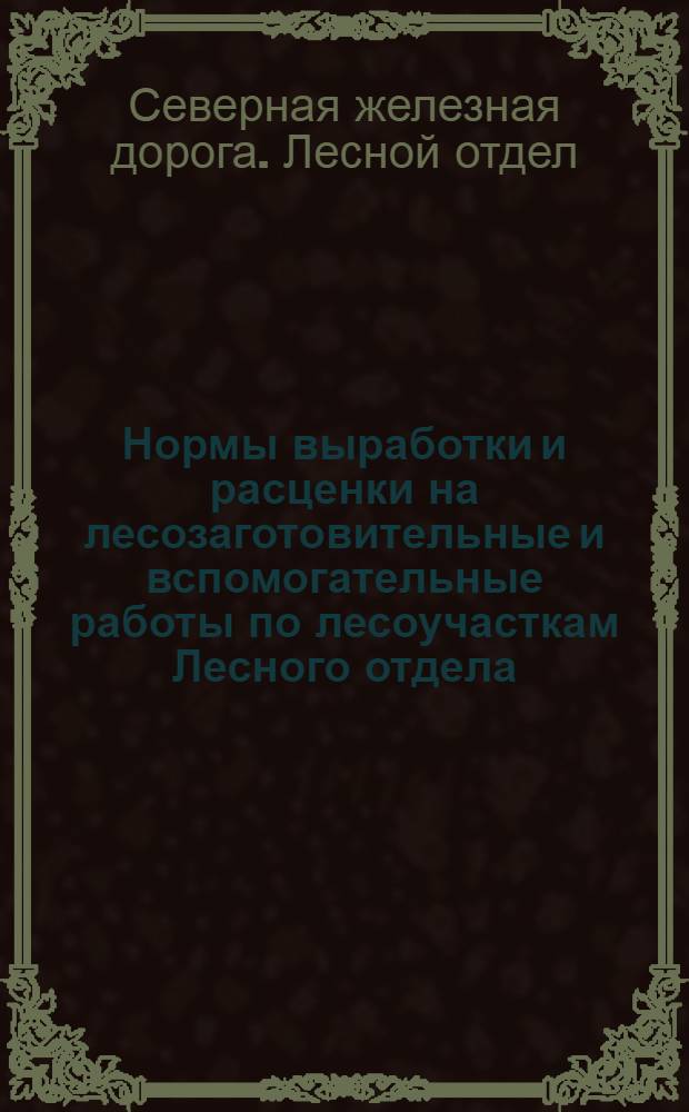 Нормы выработки и расценки на лесозаготовительные и вспомогательные работы по лесоучасткам Лесного отдела