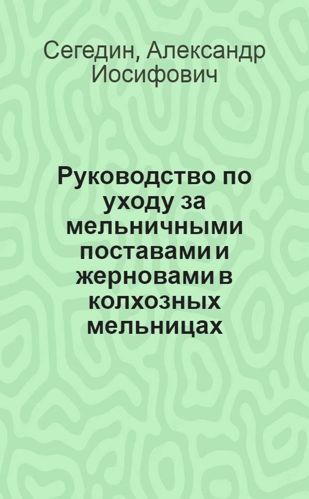 Руководство по уходу за мельничными поставами и жерновами в колхозных мельницах