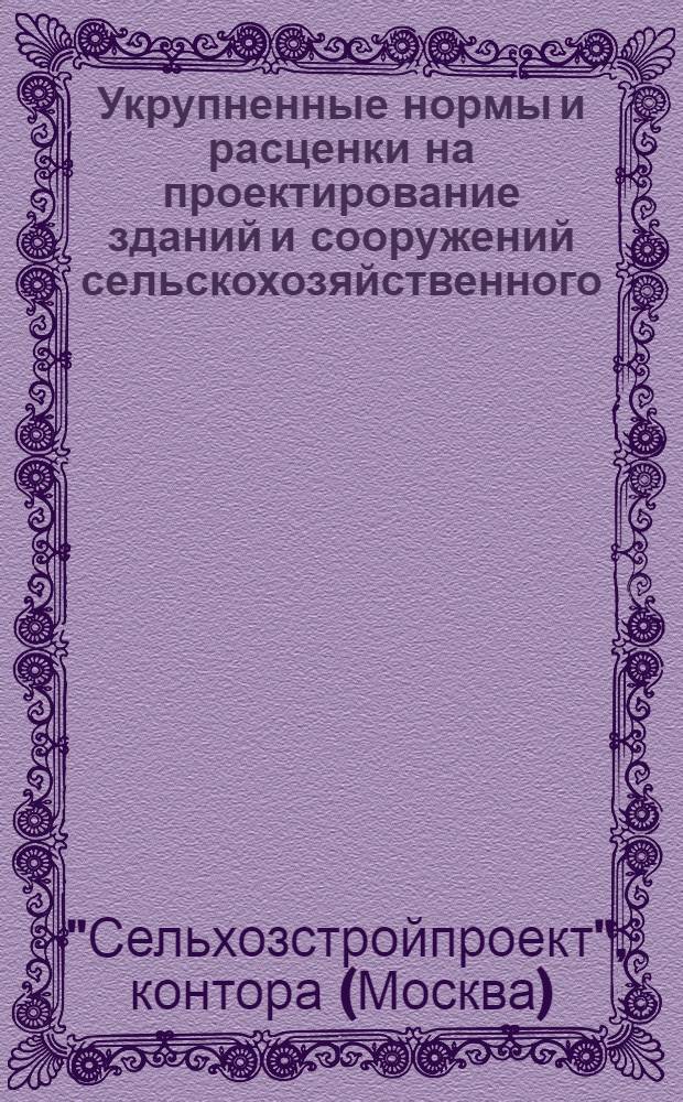 Укрупненные нормы и расценки на проектирование зданий и сооружений сельскохозяйственного, промышленного и гражданского назначения системы НКЗ СССР