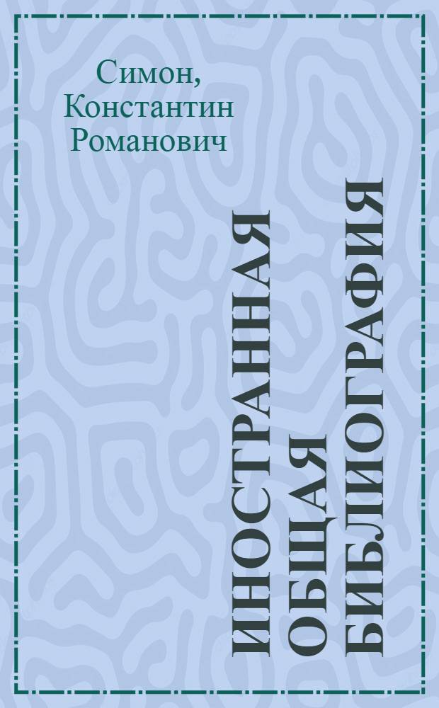 Иностранная общая библиография : Утв. НКП РСФСР в качестве учеб. пособия для библиот. вузов