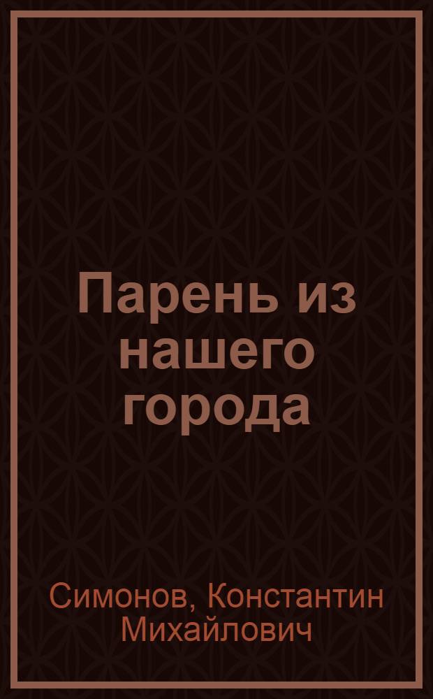 Парень из нашего города : Пьеса в 4 д., 10 карт