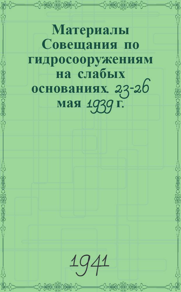 Материалы Совещания по гидросооружениям на слабых основаниях. 23-26 мая 1939 г.