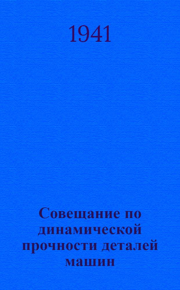 Совещание по динамической прочности деталей машин : Созывается при участии Ком-та конструкторов Всес. науч. инж.-тех. о-ва машиностроителей (ВНИТОМаш) 6-9 мая 1941 г. : Тезисы докладов и сообщений