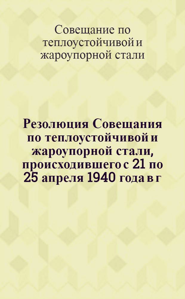 Резолюция Совещания по теплоустойчивой и жароупорной стали, происходившего с 21 по 25 апреля 1940 года в г. Москве