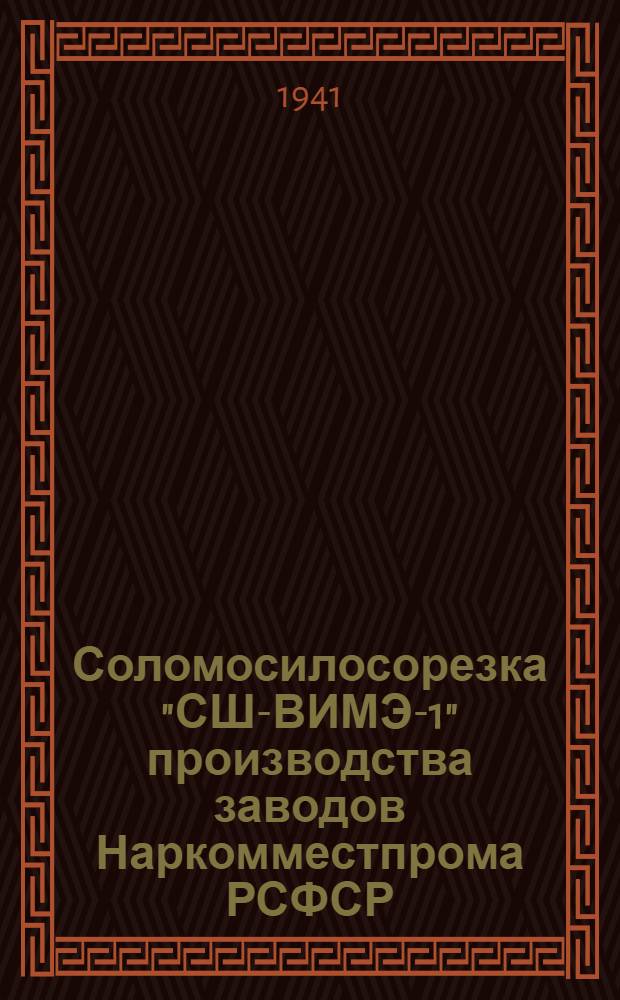 Соломосилосорезка "СШ-ВИМЭ-1" производства заводов Наркомместпрома РСФСР : Руководство по сборке, уходу и применению