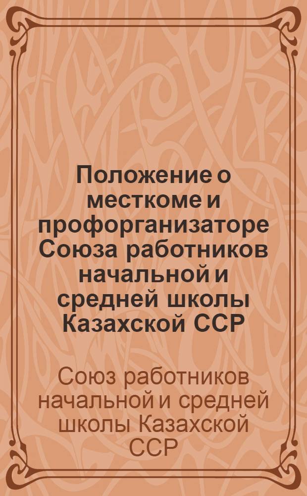 Положение о месткоме и профорганизаторе Союза работников начальной и средней школы Казахской ССР : Утв. на президиуме ЦК Союза работн. НСШ. Каз. ССР