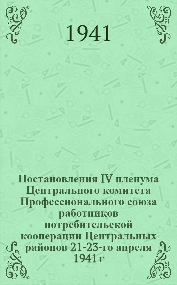 Постановления IV пленума Центрального комитета Профессионального союза работников потребительской кооперации Центральных районов 21-23-го апреля 1941 г.