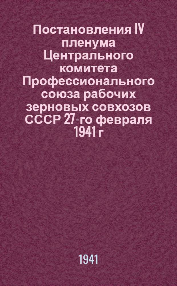 Постановления IV пленума Центрального комитета Профессионального союза рабочих зерновых совхозов СССР 27-го февраля 1941 г.
