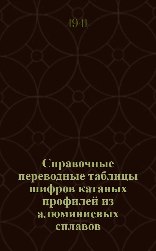 Справочные переводные таблицы шифров катаных профилей из алюминиевых сплавов : По состоянию на 1 января 1941 г