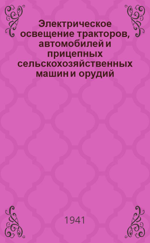 Электрическое освещение тракторов, автомобилей и прицепных сельскохозяйственных машин и орудий : Конспект лекций, прочитан. в Ин-те усовершенствования в 1940/41 уч. г