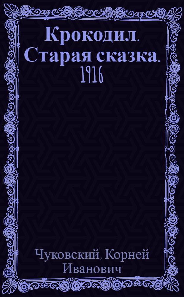 Крокодил. Старая сказка. 1916 : В стихах : Для дошкол. возраста