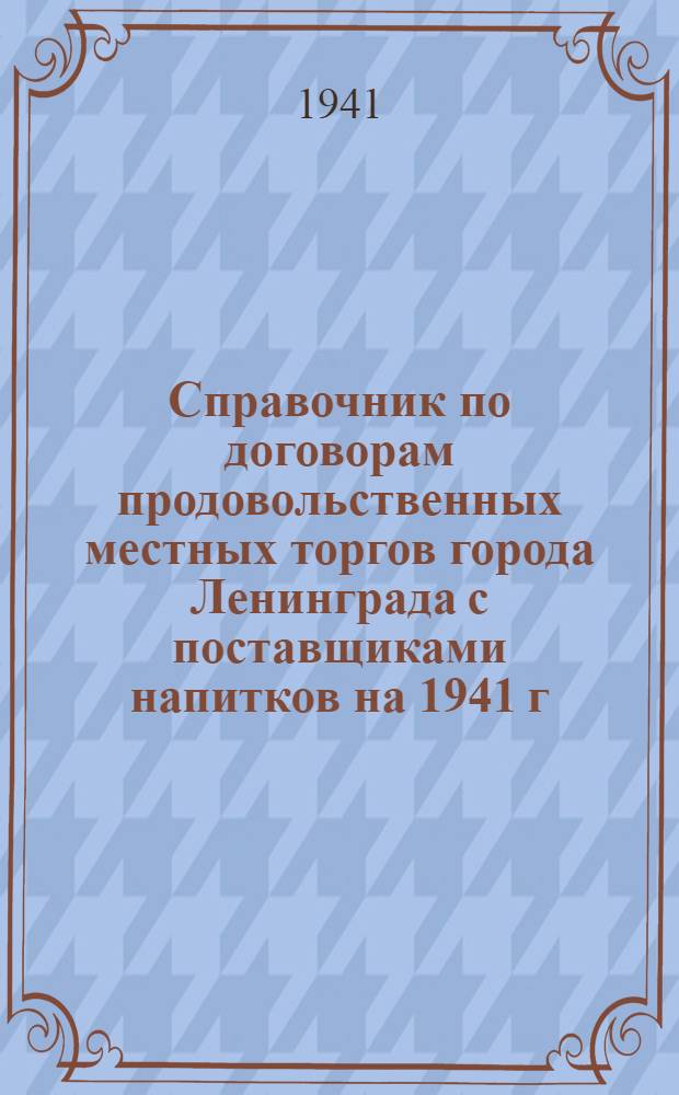 Справочник по договорам продовольственных местных торгов города Ленинграда с поставщиками напитков на 1941 г.