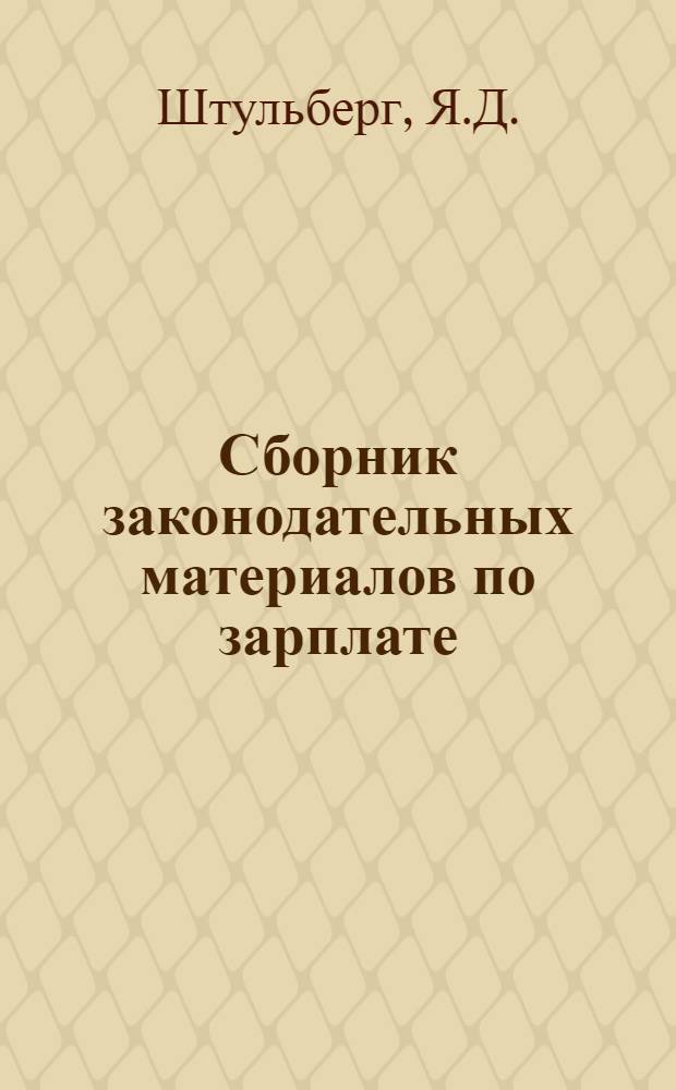 Сборник законодательных материалов по зарплате : (Мат-лы по вопросам регистрации штатов и контроля за расходованием фондов зарплаты)