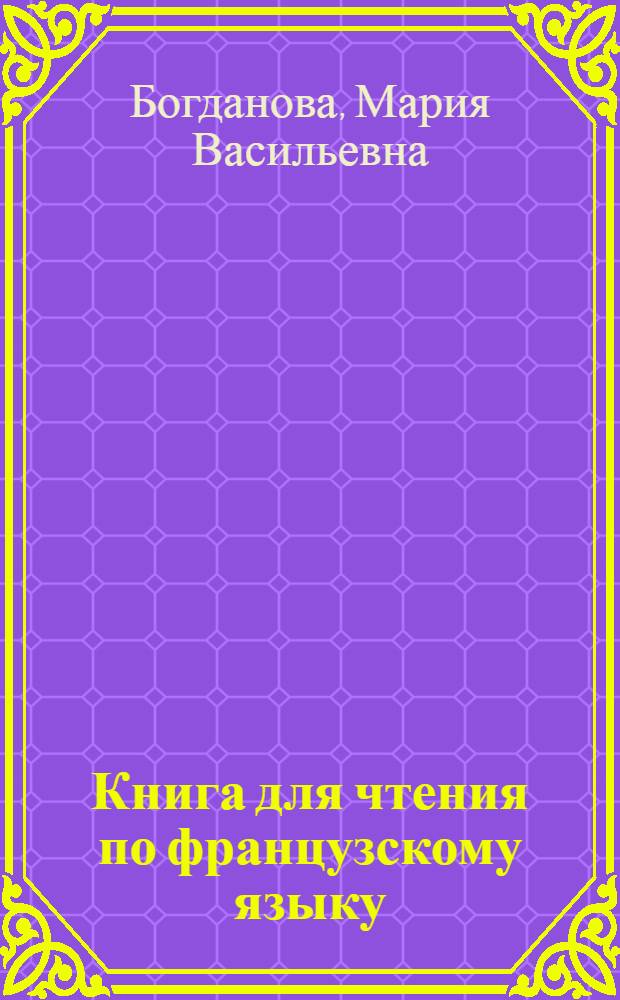 Книга для чтения по французскому языку = Lectures militaires, techniques et litt&eacute;raires : Военные, технические и литературные тексты