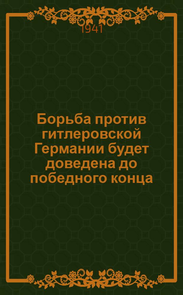 Борьба против гитлеровской Германии будет доведена до победного конца