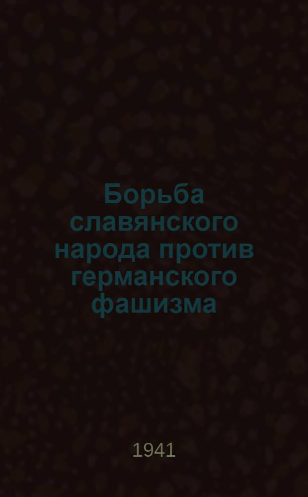 Борьба славянского народа против германского фашизма : (В помощь пропагандисту и агитатору)