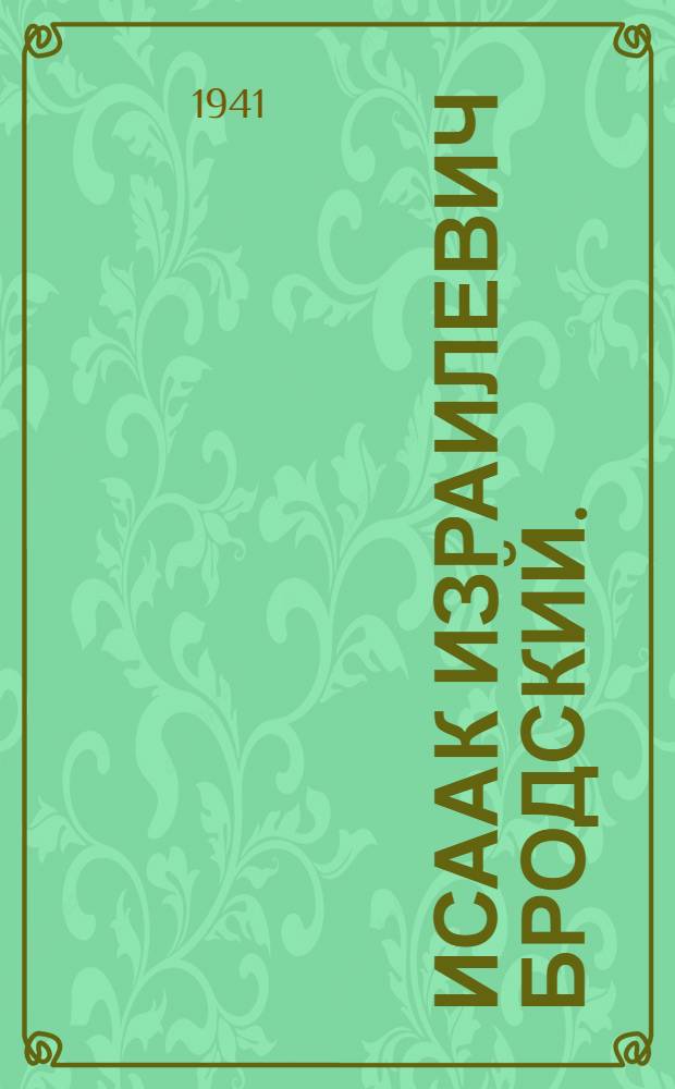 Исаак Израилевич Бродский. (1884-1939) : Статьи, письма, воспоминания : К выставке его работ в Гос. рус. музее