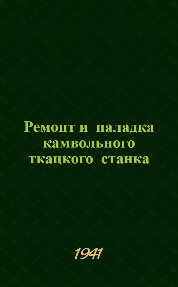 Ремонт и наладка камвольного ткацкого станка : Утв. ГУУЗ Наркомтекстиля СССР в качестве учеб. пособия для школ поммастеров