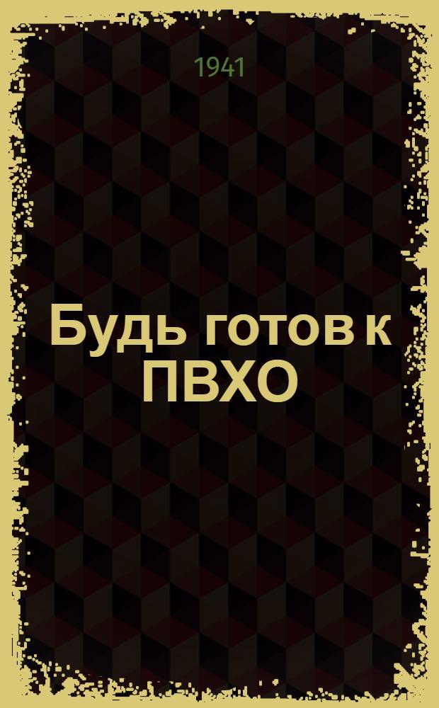 Будь готов к ПВХО : Пособие для подготовки к сдаче норм "Готов к ПВХО" первой ступени : (Для гор. населения) : Перепеч. с 4-го испр. и доп. изд..