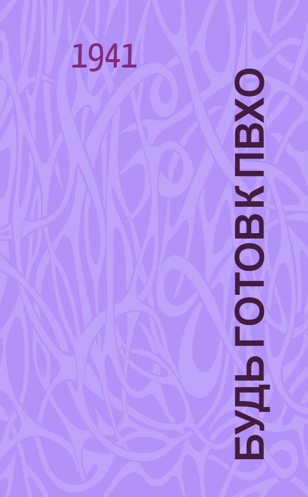 Будь готов к ПВХО : Пособие для подготовки населения к ПВХО