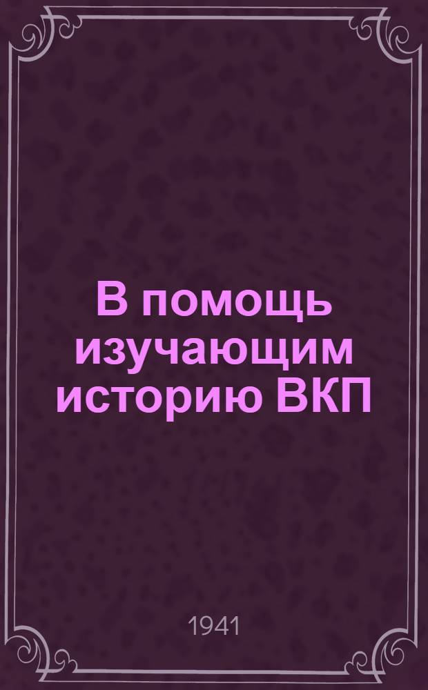 В помощь изучающим историю ВКП(б) : Консультации к IX и X главам "Краткого курса истории ВКП(б)"