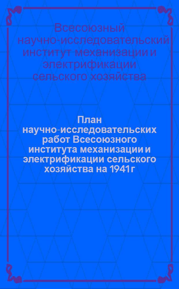 План научно-исследовательских работ Всесоюзного института механизации и электрификации сельского хозяйства на 1941 г.