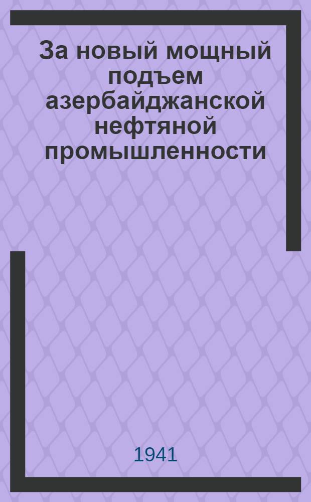 За новый мощный подъем азербайджанской нефтяной промышленности : Сборник