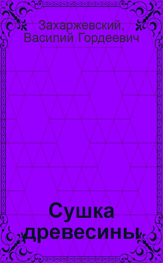 Сушка древесины : Пособие для сушил. хозяйств промкооп-ции