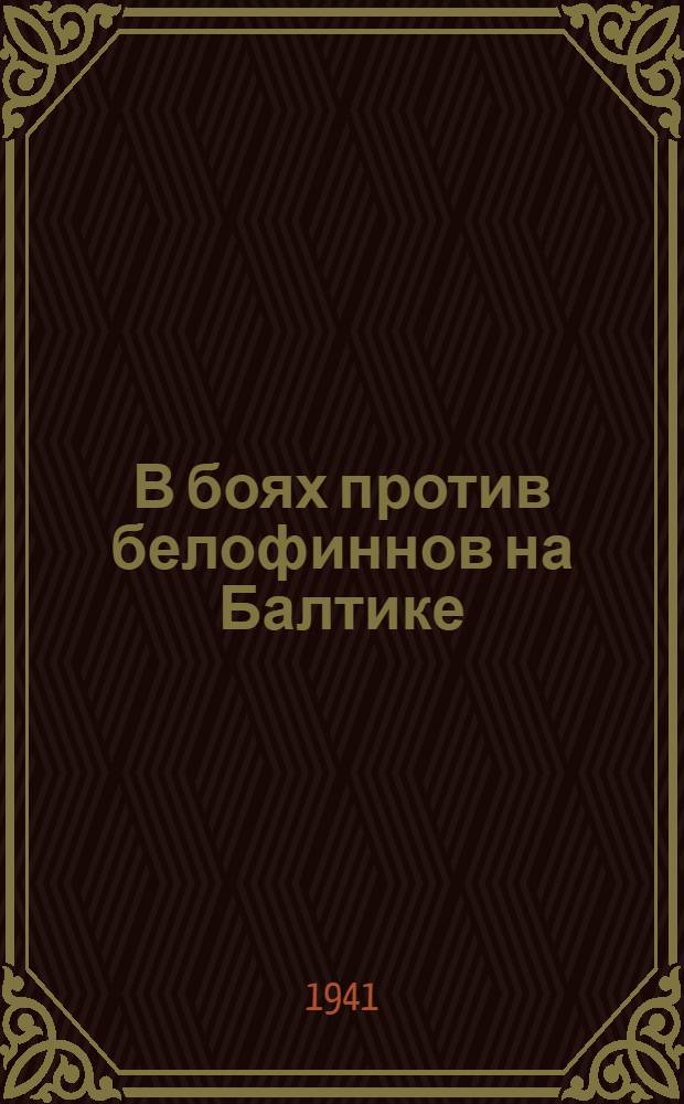 В боях против белофиннов на Балтике : (Война 1939-1940 г.)