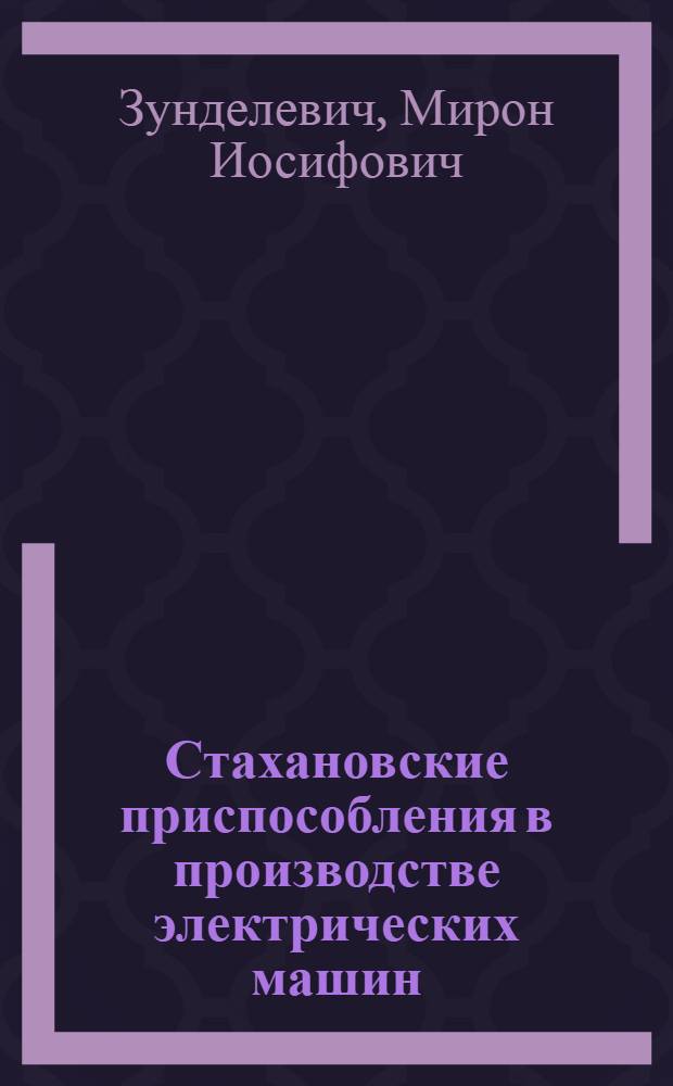 Стахановские приспособления в производстве электрических машин : (Из опыта завода "Электросила" им. С. М. Кирова)