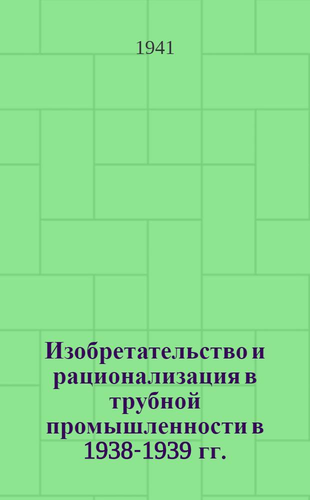 Изобретательство и рационализация в трубной промышленности в 1938-1939 гг. : Сб. статей