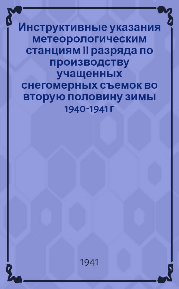 Инструктивные указания метеорологическим станциям II разряда по производству учащенных снегомерных съемок во вторую половину зимы 1940-1941 г. для нужд гидрологических прогнозов